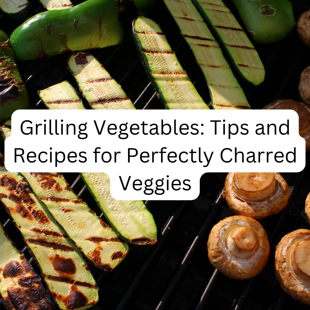 Grilling Vegetables: Tips and Recipes for Perfectly Charred Veggies